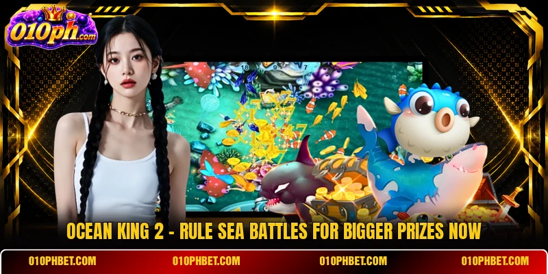 Ocean King 2 - Rule Sea Battles For Bigger Prizes Now